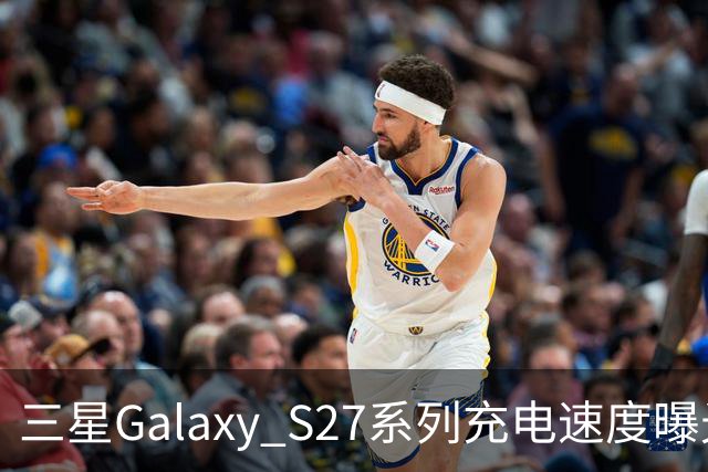 三星Galaxy S27系列充电速度曝光 基础款连续七代停留在25W