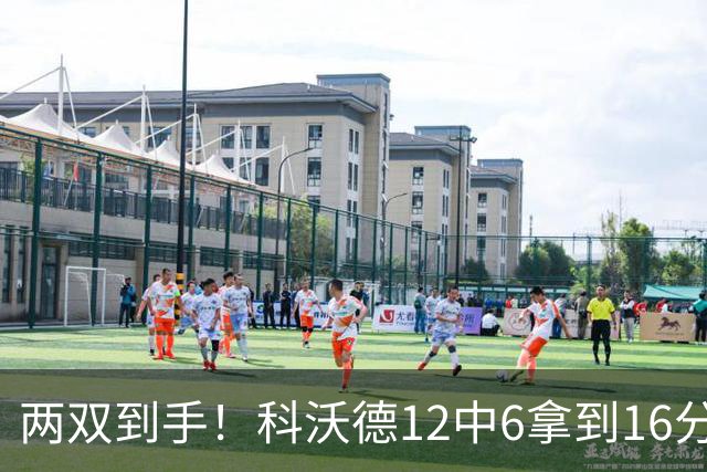 两双到手！科沃德12中6拿到16分11板 三分4中4