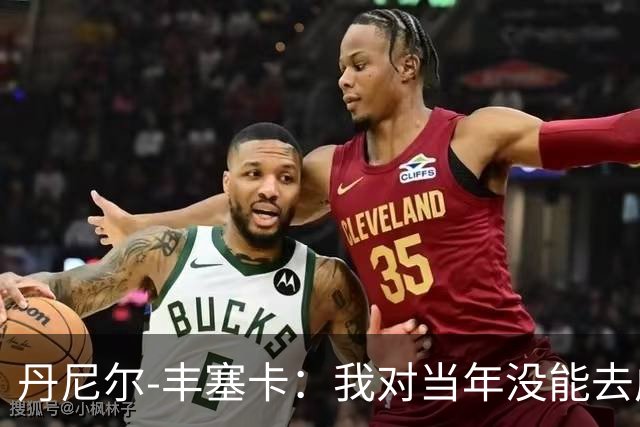 丹尼尔-丰塞卡：我对当年没能去成米兰多少还是有些遗憾