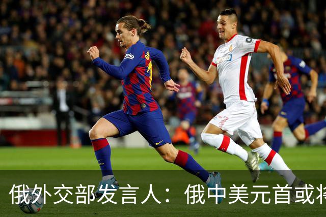 俄外交部发言人：俄中美元首或将会晤，为世界向稳定过渡带来希望