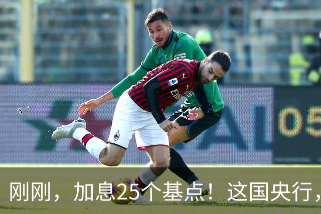 刚刚，加息25个基点！这国央行，突然宣布