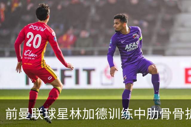 前曼联球星林加德训练中肋骨骨折，科林蒂安保级之路再遭重创