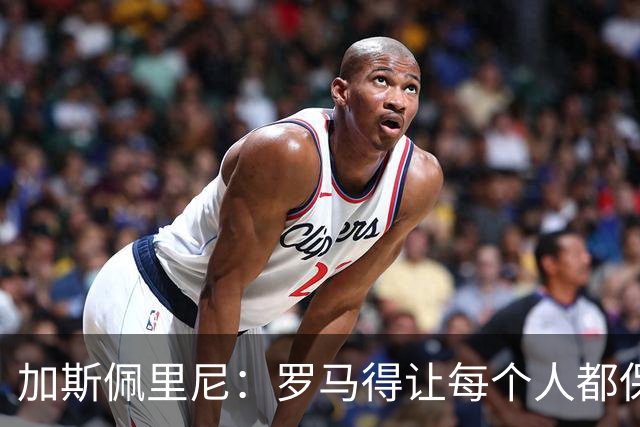 加斯佩里尼：罗马得让每个人都保持最佳状态，卡斯特罗是关键