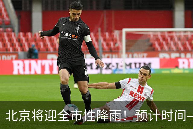北京将迎全市性降雨！预计时间——