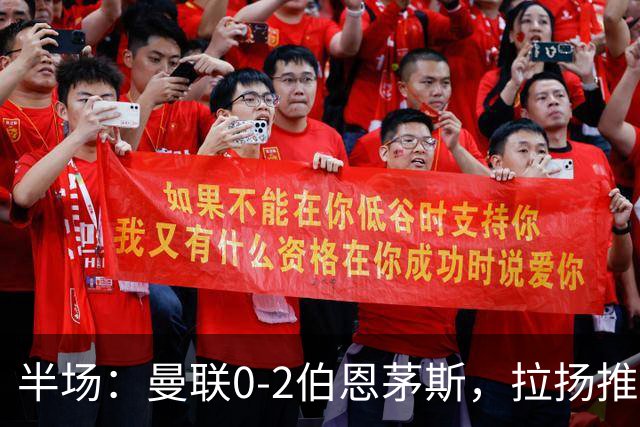 半场：曼联0-2伯恩茅斯，拉扬推射破门，约罗滑倒送礼