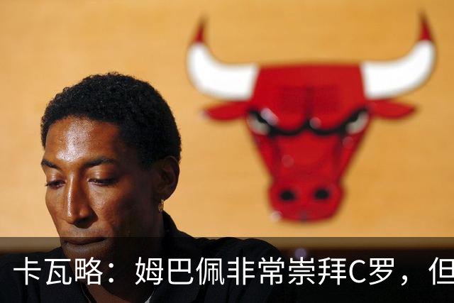 卡瓦略：姆巴佩非常崇拜C罗，但他最初的自我意识和后者不同