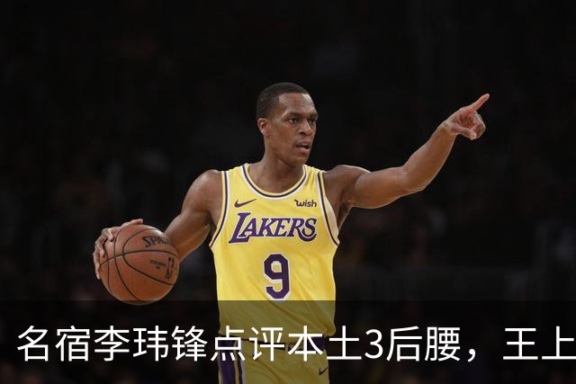 名宿李玮锋点评本土3后腰，王上源难称第一腰，两大新星则有现实困境