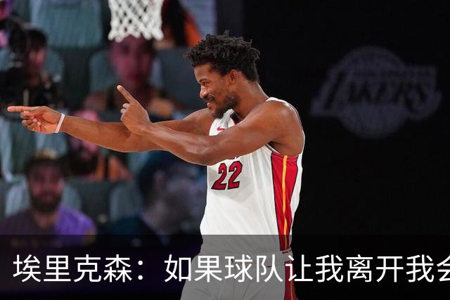埃里克森：如果球队让我离开我会照做