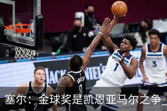 塞尔：金球奖是凯恩亚马尔之争 姆巴佩用宣传让人以为他表现出色