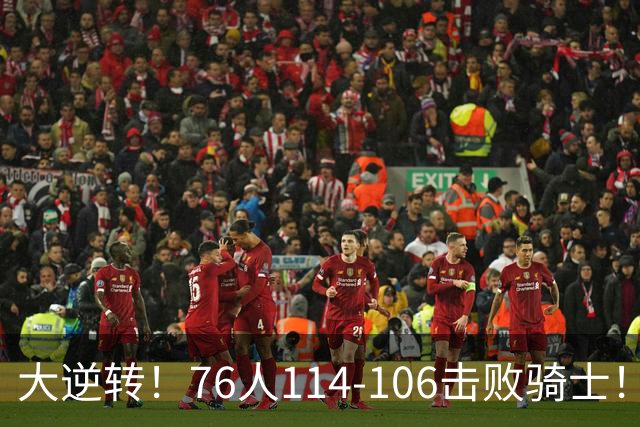 大逆转！76人114-106击败骑士！詹姆斯立大功，5换1交易很值得