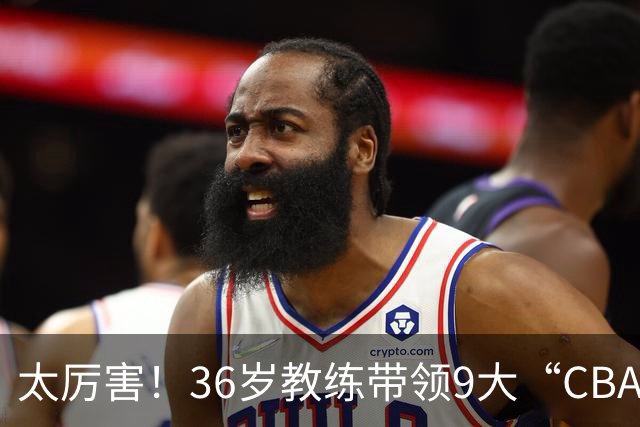 太厉害！36岁教练带领9大“CBA弃将” 掀翻2大冠军球队