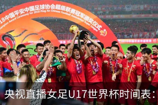 央视直播女足U17世界杯时间表：10月26日CCTV5直播，中国PK美国