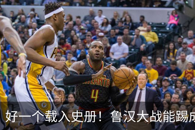 好一个载入史册！鲁汉大战能踢成啥样？唐田带小马哥最后露个脸？