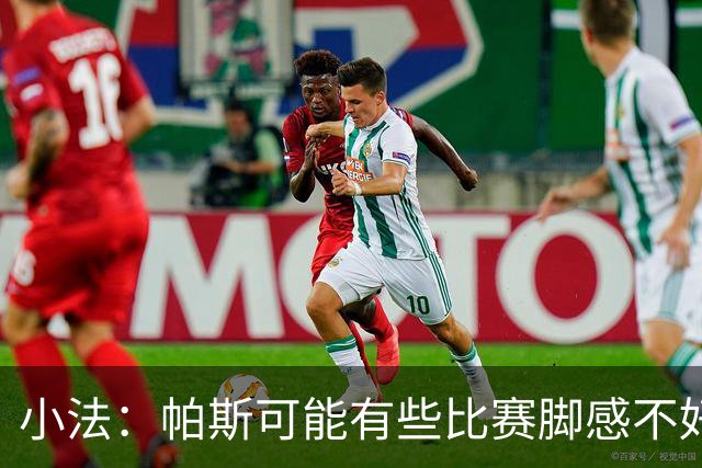 小法：帕斯可能有些比赛脚感不好，但他永远是一名真正的战士