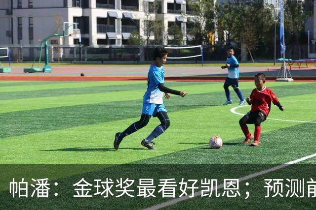 帕潘：金球奖最看好凯恩；预测前三是姆巴佩、凯恩和亚马尔