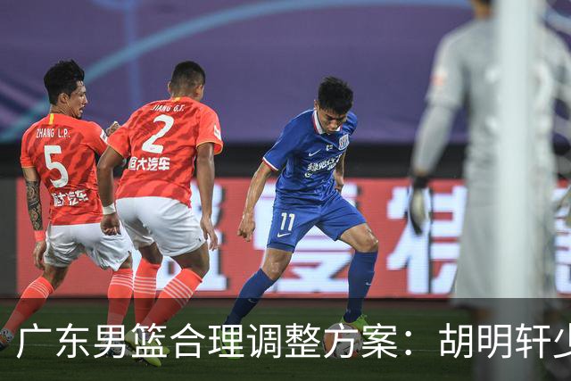 广东男篮合理调整方案：胡明轩少持球组织，弗格阿祖布克增加战术地位