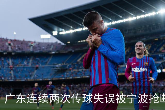 广东连续两次传球失误被宁波抢断，比分再次被宁波反超