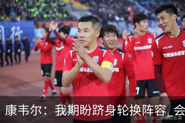康韦尔：我期盼跻身轮换阵容 会时刻做好准备 感恩当下