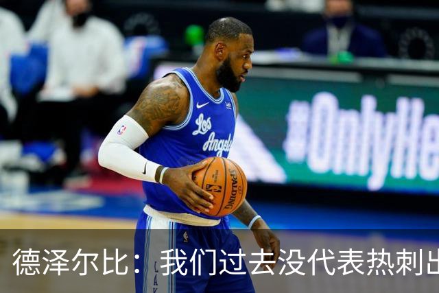 德泽尔比：我们过去没代表热刺出场过，不能把历史战绩当压力