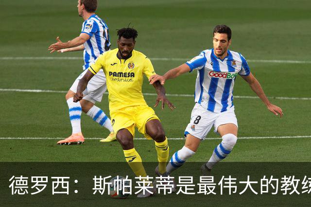 德罗西：斯帕莱蒂是最伟大的教练之一，会带领尤文走出困境