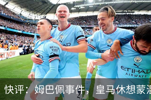 快评：姆巴佩事件，皇马休想蒙混过关