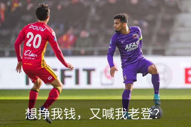 想挣我钱，又喊我老登？