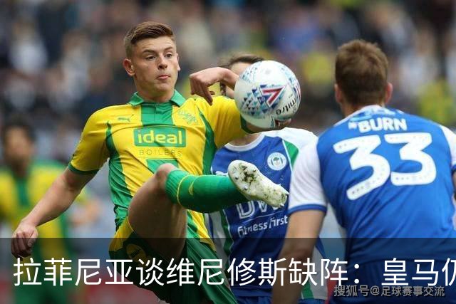 拉菲尼亚谈维尼修斯缺阵：皇马仍有多名决定比赛球员