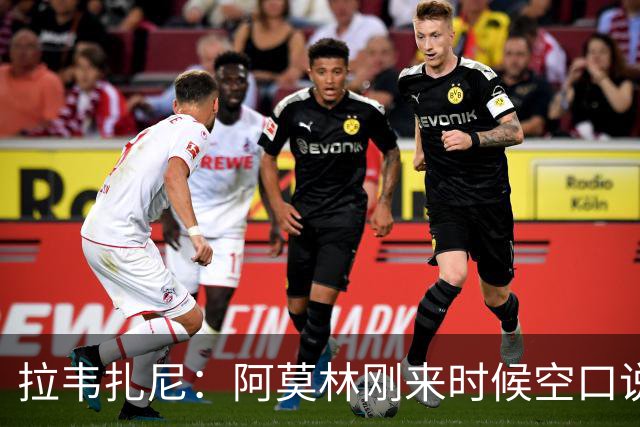 拉韦扎尼：阿莫林刚来时候空口说大话，结果现在战绩差的难看