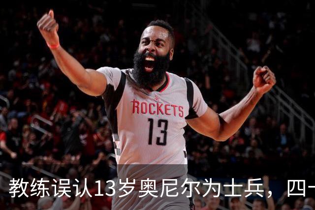 教练误认13岁奥尼尔为士兵，四十年情谊成佳话