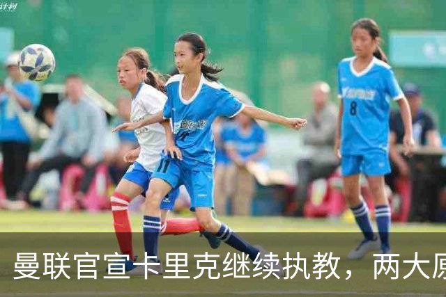 曼联官宣卡里克继续执教，两大原因曝光！挖埃梅里需2000万拉爵请不起
