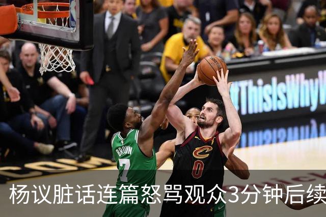杨议脏话连篇怒骂观众3分钟后续：是误会，官方介入，两边2个说法