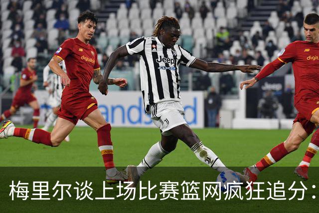 梅里尔谈上场比赛篮网疯狂追分：下半场球队进攻陷入停滞