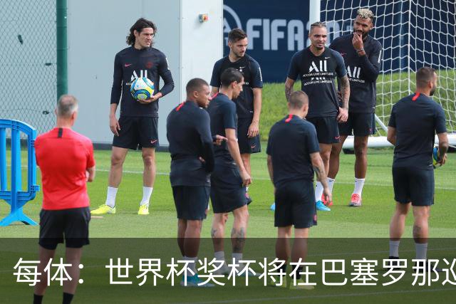 每体：世界杯奖杯将在巴塞罗那巡回展出，将举办四天展览会