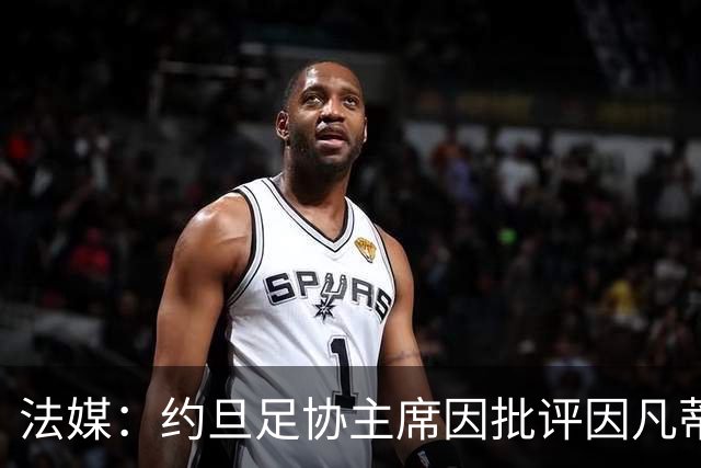 法媒：约旦足协主席因批评因凡蒂诺拉选票而面临纪律处罚风险