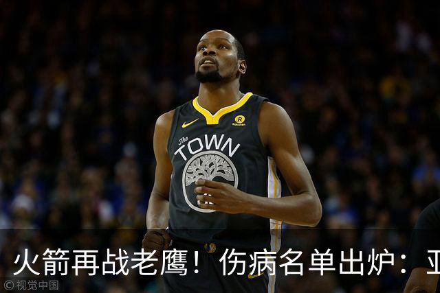 火箭再战老鹰！伤病名单出炉：亚当斯确定缺阵，新援出战成疑，主控正式复出