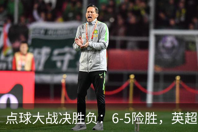 点球大战决胜负：6-5险胜，英超领头羊艰难晋级，布莱顿惨遭淘汰