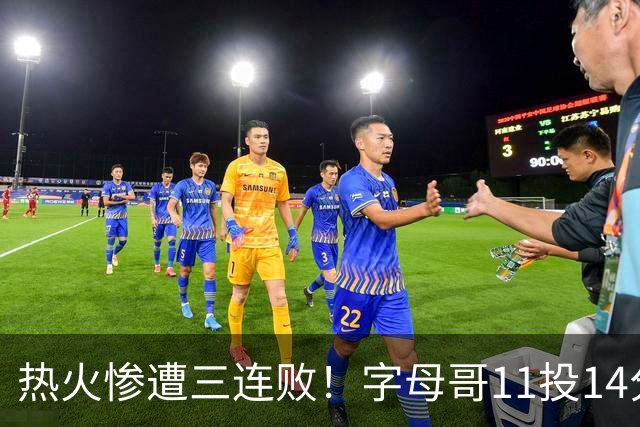 热火惨遭三连败！字母哥11投14分6犯毕业沮丧下场 正负值-20拖累球队