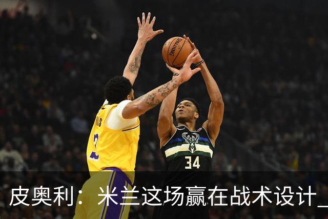 皮奥利：米兰这场赢在战术设计 我们统治比赛70分钟