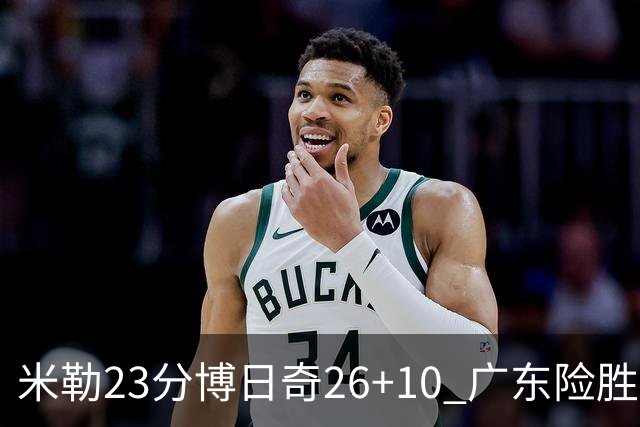 米勒23分博日奇26+10 广东险胜送宁波4连败