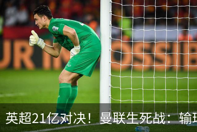 英超21亿对决！曼联生死战：输球恐坠降级区，38年耻辱在劫难逃