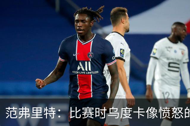 范弗里特：比赛时乌度卡像愤怒的公牛 我是和他球员间沟通的桥梁
