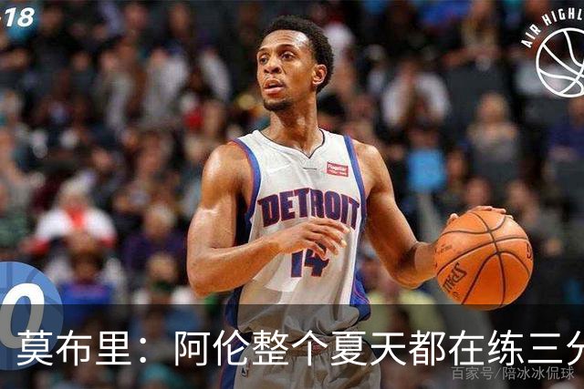 莫布里：阿伦整个夏天都在练三分 每当他投进3分全队都会受到鼓舞