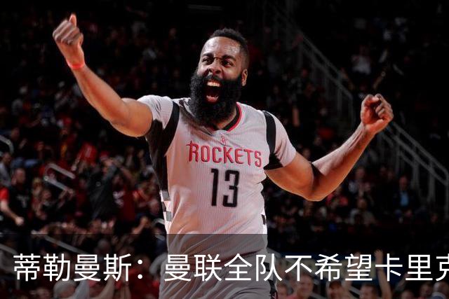 蒂勒曼斯：曼联全队不希望卡里克突然离任，我们需要稳定