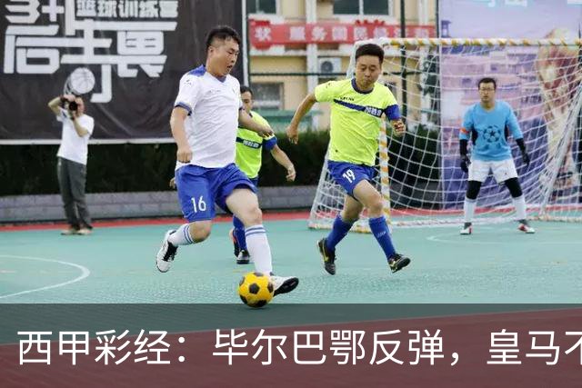 西甲彩经：毕尔巴鄂反弹，皇马不惧巴萨