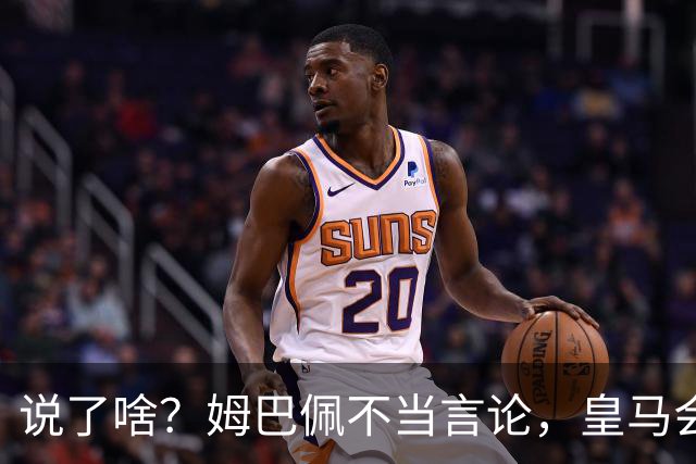 说了啥？姆巴佩不当言论，皇马会如何处罚他？多家中国企业终结合作