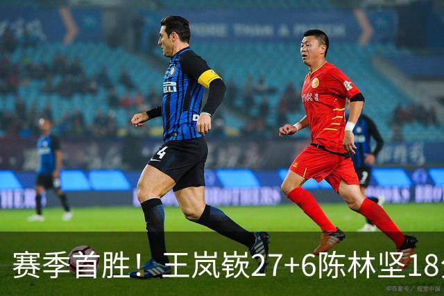 赛季首胜！王岚嵚27+6陈林坚18分 山东击败同曦