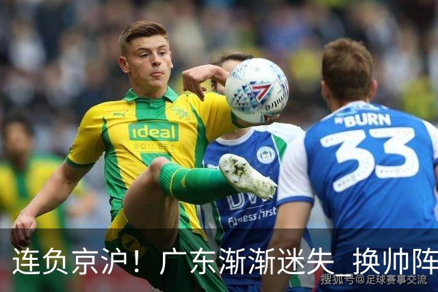 连负京沪！广东渐渐迷失 换帅阵痛期OR实力真不济