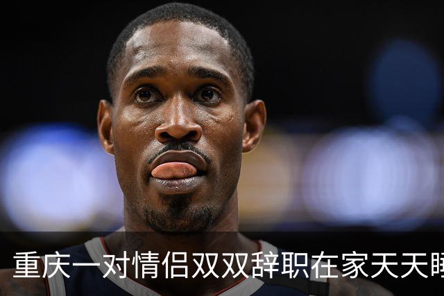 重庆一对情侣双双辞职在家天天睡大觉。