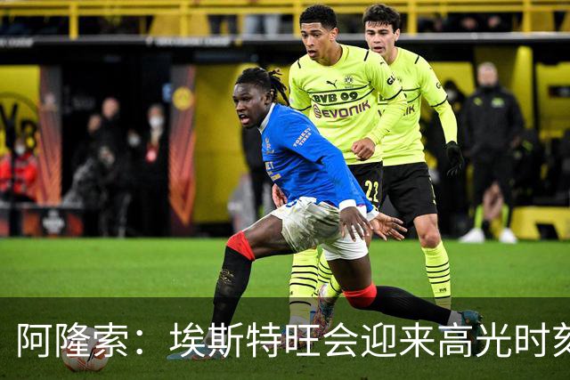 阿隆索：埃斯特旺会迎来高光时刻；英联杯出局只是小挫折