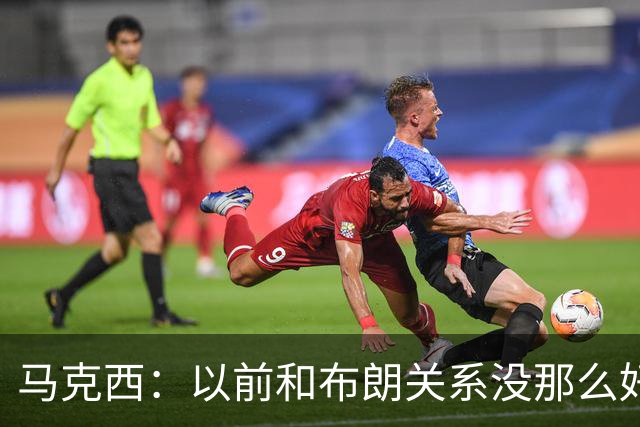 马克西：以前和布朗关系没那么好 现在成为队友了我们磨合很顺利